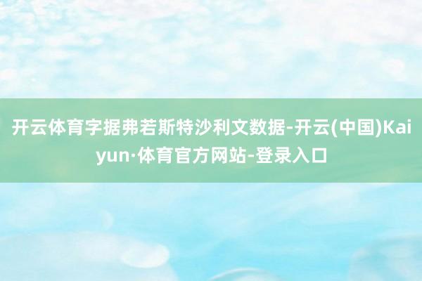 开云体育字据弗若斯特沙利文数据-开云(中国)Kaiyun·体育官方网站-登录入口